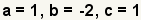 a=1, b=-2, c=1